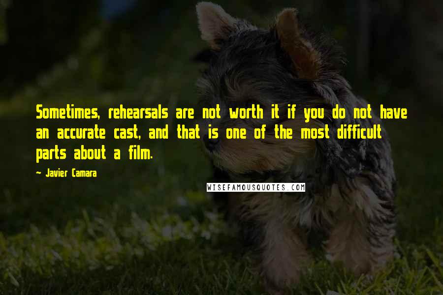 Javier Camara Quotes: Sometimes, rehearsals are not worth it if you do not have an accurate cast, and that is one of the most difficult parts about a film.
