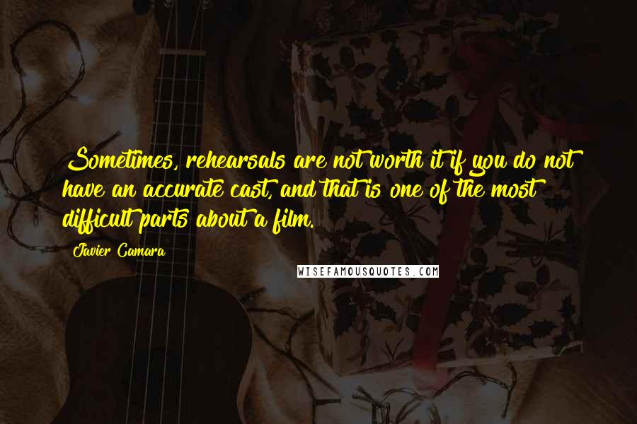 Javier Camara Quotes: Sometimes, rehearsals are not worth it if you do not have an accurate cast, and that is one of the most difficult parts about a film.