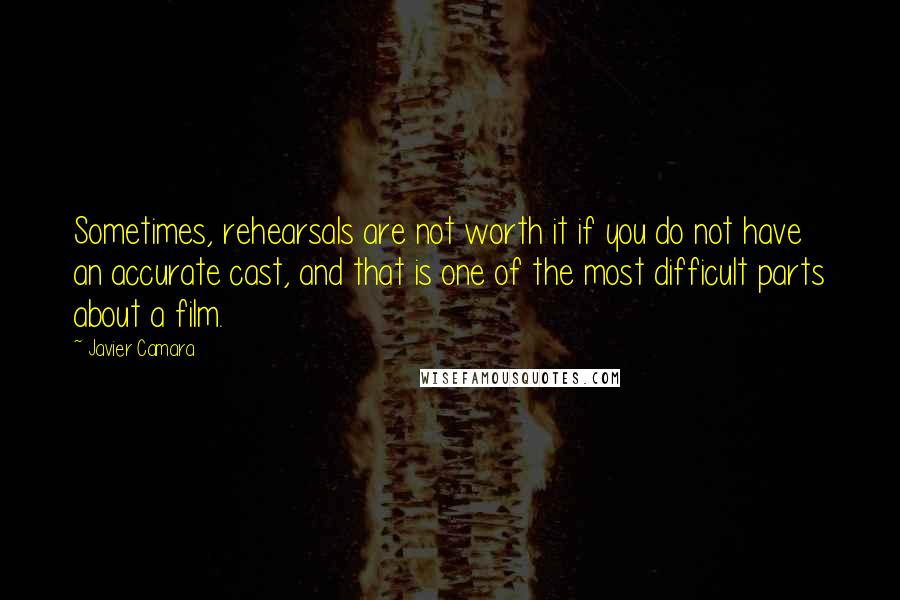 Javier Camara Quotes: Sometimes, rehearsals are not worth it if you do not have an accurate cast, and that is one of the most difficult parts about a film.
