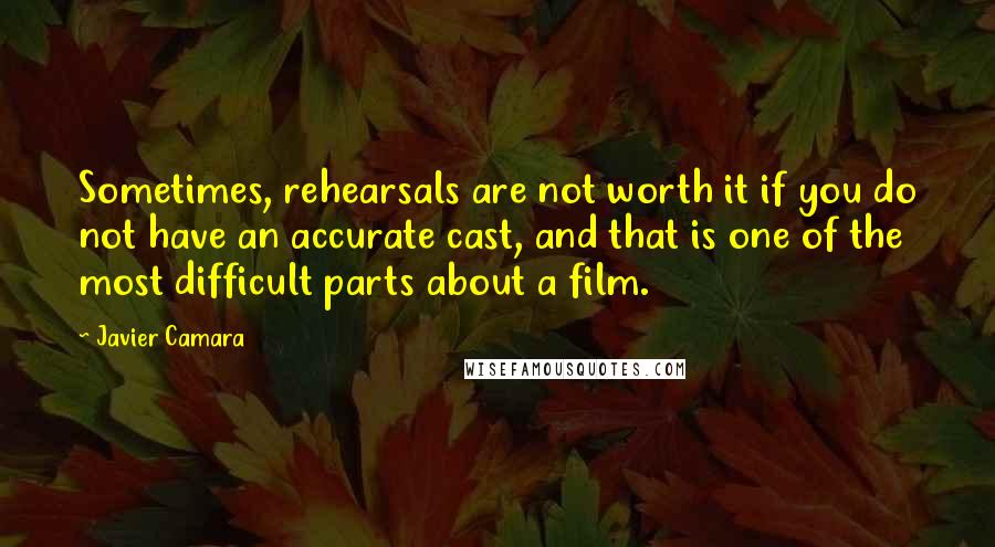 Javier Camara Quotes: Sometimes, rehearsals are not worth it if you do not have an accurate cast, and that is one of the most difficult parts about a film.