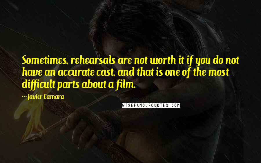 Javier Camara Quotes: Sometimes, rehearsals are not worth it if you do not have an accurate cast, and that is one of the most difficult parts about a film.