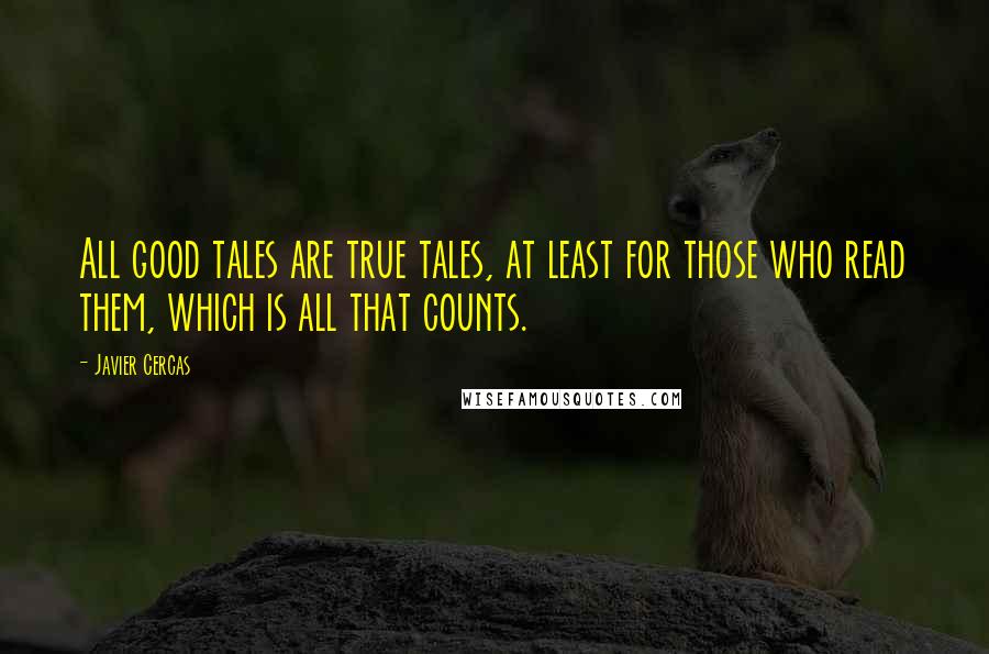 Javier Cercas Quotes: All good tales are true tales, at least for those who read them, which is all that counts.