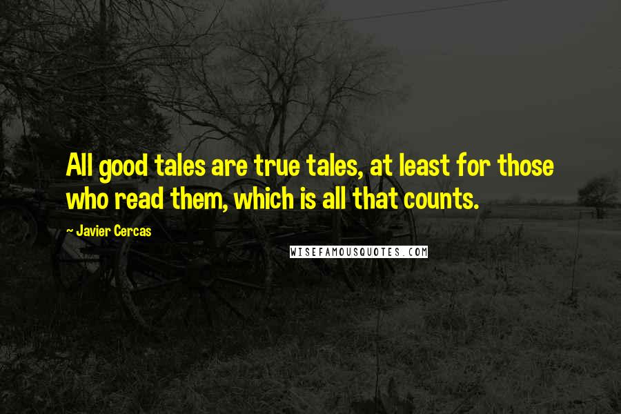 Javier Cercas Quotes: All good tales are true tales, at least for those who read them, which is all that counts.