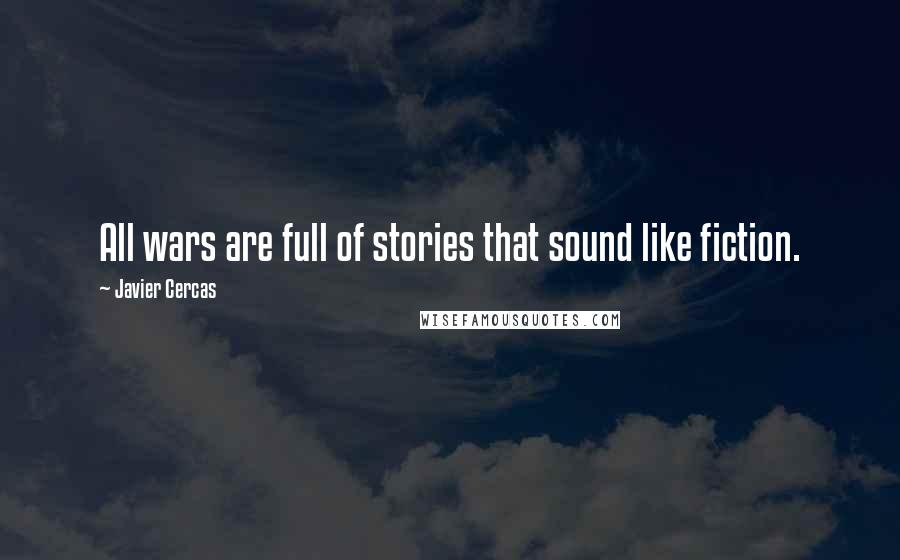 Javier Cercas Quotes: All wars are full of stories that sound like fiction.