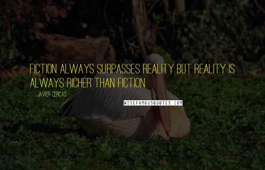 Javier Cercas Quotes: Fiction always surpasses reality but reality is always richer than fiction.