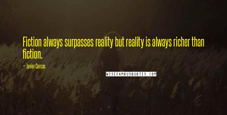 Javier Cercas Quotes: Fiction always surpasses reality but reality is always richer than fiction.