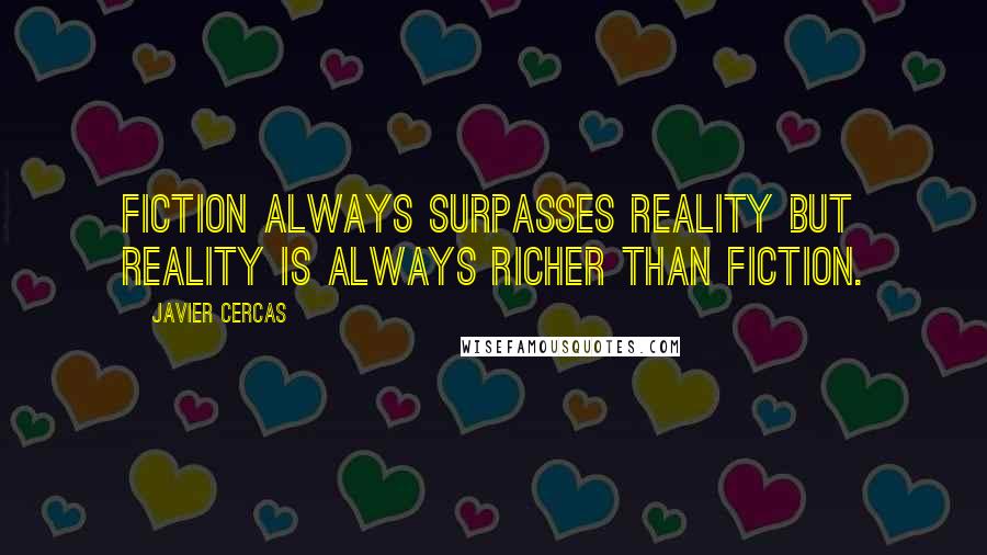 Javier Cercas Quotes: Fiction always surpasses reality but reality is always richer than fiction.