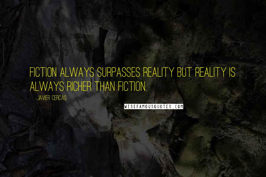 Javier Cercas Quotes: Fiction always surpasses reality but reality is always richer than fiction.