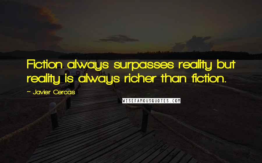 Javier Cercas Quotes: Fiction always surpasses reality but reality is always richer than fiction.