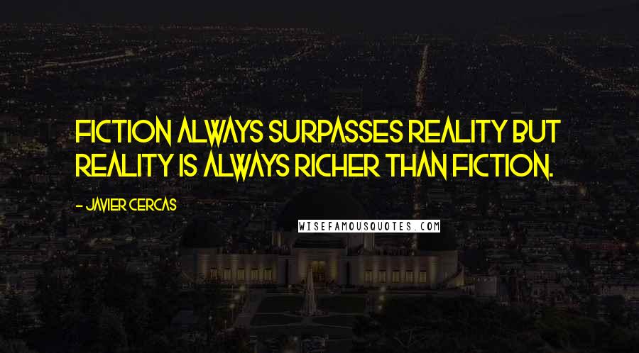 Javier Cercas Quotes: Fiction always surpasses reality but reality is always richer than fiction.