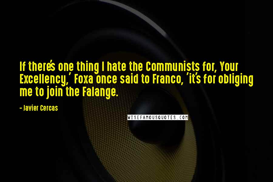 Javier Cercas Quotes: If there's one thing I hate the Communists for, Your Excellency,' Foxa once said to Franco, 'it's for obliging me to join the Falange.