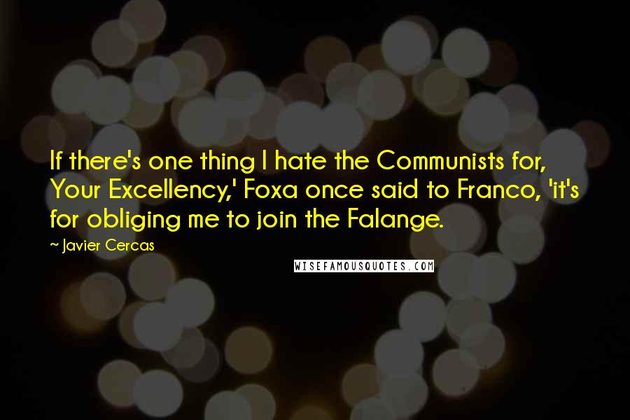 Javier Cercas Quotes: If there's one thing I hate the Communists for, Your Excellency,' Foxa once said to Franco, 'it's for obliging me to join the Falange.