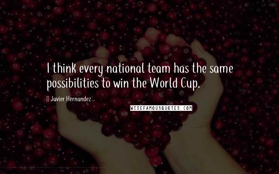 Javier Hernandez Quotes: I think every national team has the same possibilities to win the World Cup.