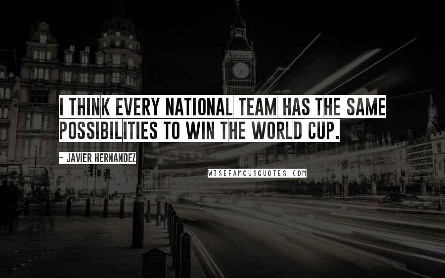 Javier Hernandez Quotes: I think every national team has the same possibilities to win the World Cup.