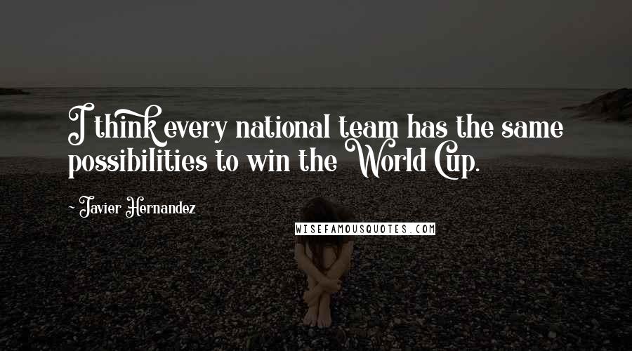Javier Hernandez Quotes: I think every national team has the same possibilities to win the World Cup.