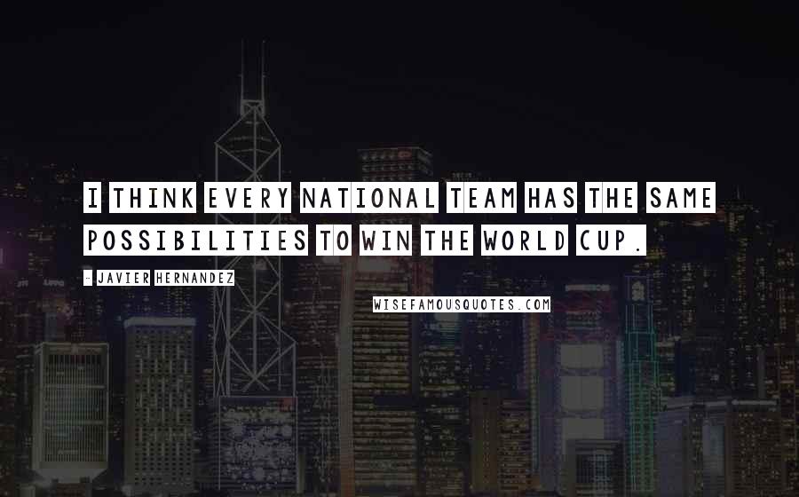 Javier Hernandez Quotes: I think every national team has the same possibilities to win the World Cup.