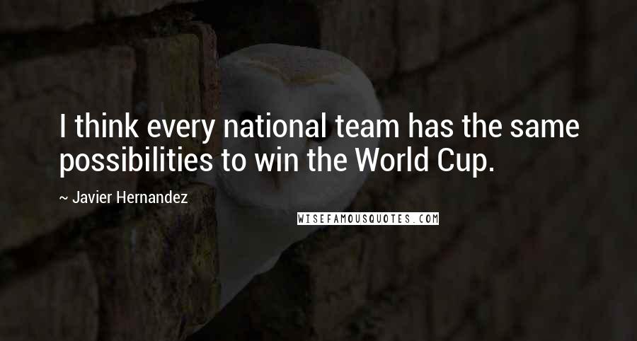Javier Hernandez Quotes: I think every national team has the same possibilities to win the World Cup.