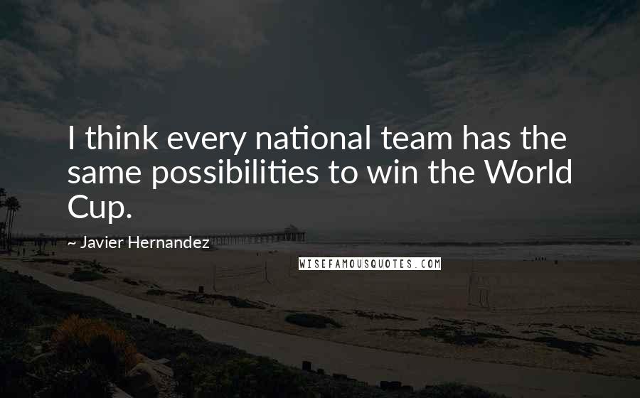 Javier Hernandez Quotes: I think every national team has the same possibilities to win the World Cup.