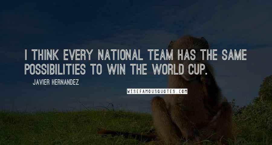Javier Hernandez Quotes: I think every national team has the same possibilities to win the World Cup.
