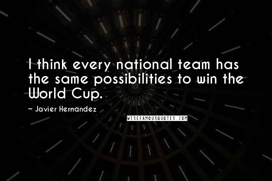 Javier Hernandez Quotes: I think every national team has the same possibilities to win the World Cup.