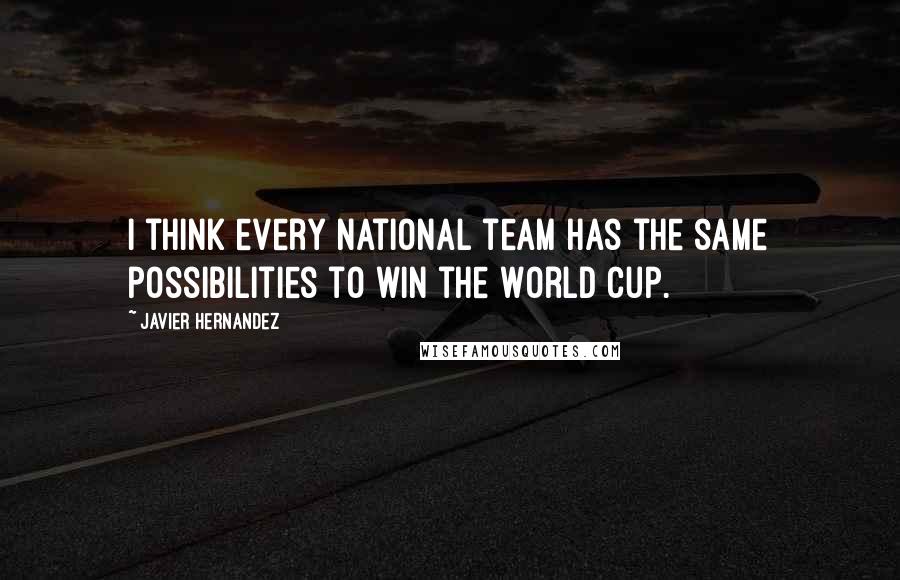 Javier Hernandez Quotes: I think every national team has the same possibilities to win the World Cup.