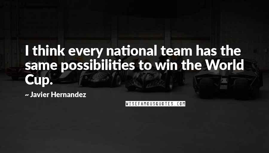 Javier Hernandez Quotes: I think every national team has the same possibilities to win the World Cup.