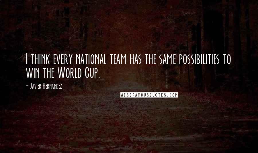 Javier Hernandez Quotes: I think every national team has the same possibilities to win the World Cup.