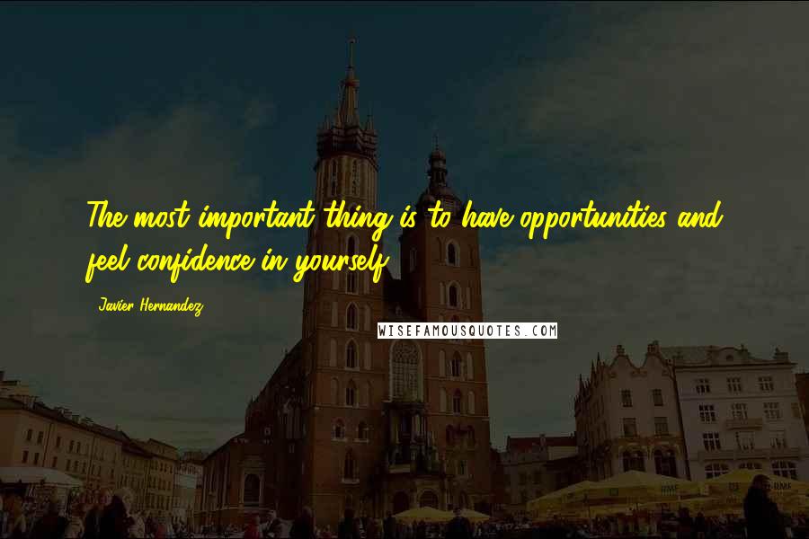 Javier Hernandez Quotes: The most important thing is to have opportunities and feel confidence in yourself.