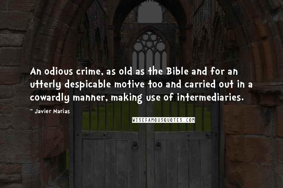 Javier Marias Quotes: An odious crime, as old as the Bible and for an utterly despicable motive too and carried out in a cowardly manner, making use of intermediaries.