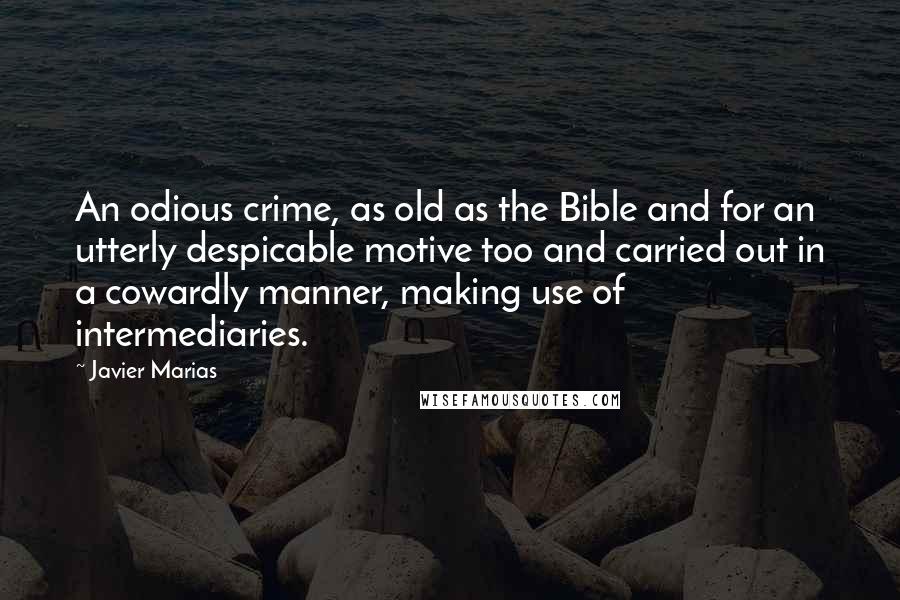 Javier Marias Quotes: An odious crime, as old as the Bible and for an utterly despicable motive too and carried out in a cowardly manner, making use of intermediaries.