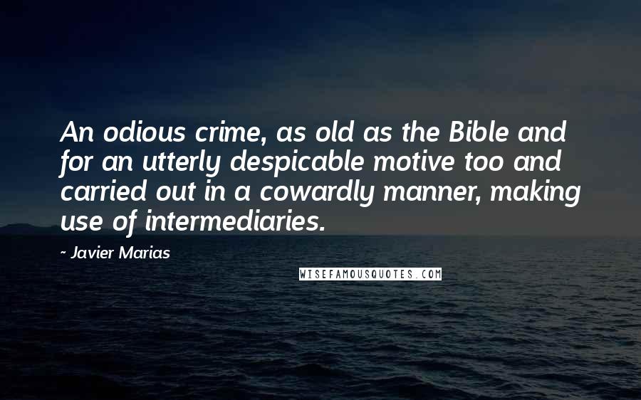 Javier Marias Quotes: An odious crime, as old as the Bible and for an utterly despicable motive too and carried out in a cowardly manner, making use of intermediaries.