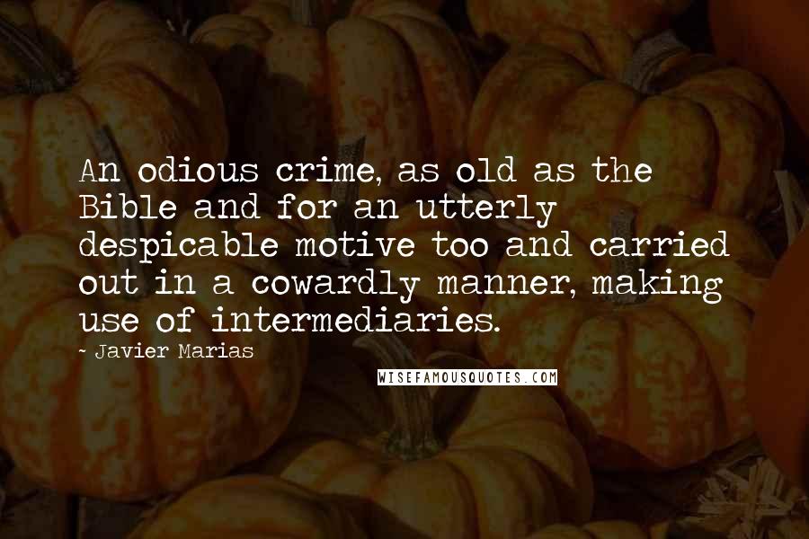 Javier Marias Quotes: An odious crime, as old as the Bible and for an utterly despicable motive too and carried out in a cowardly manner, making use of intermediaries.