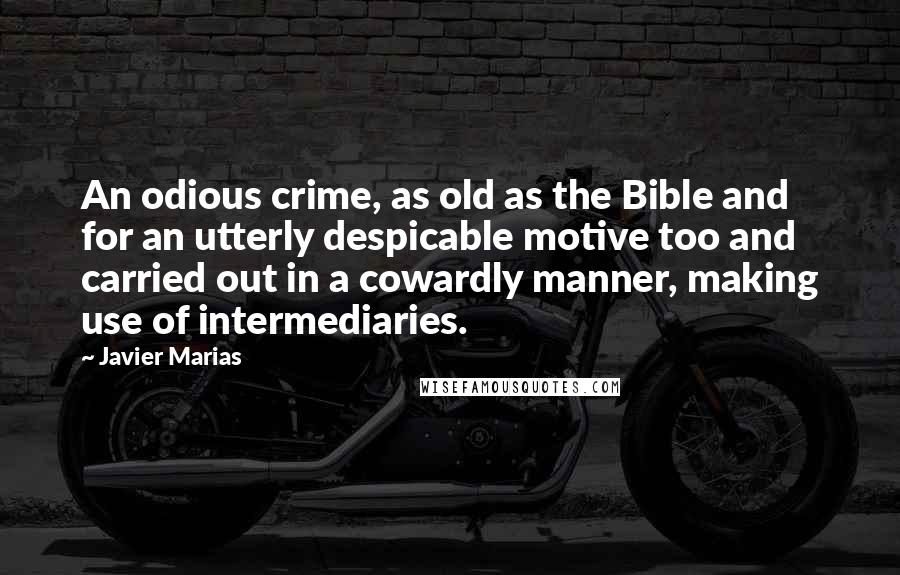 Javier Marias Quotes: An odious crime, as old as the Bible and for an utterly despicable motive too and carried out in a cowardly manner, making use of intermediaries.
