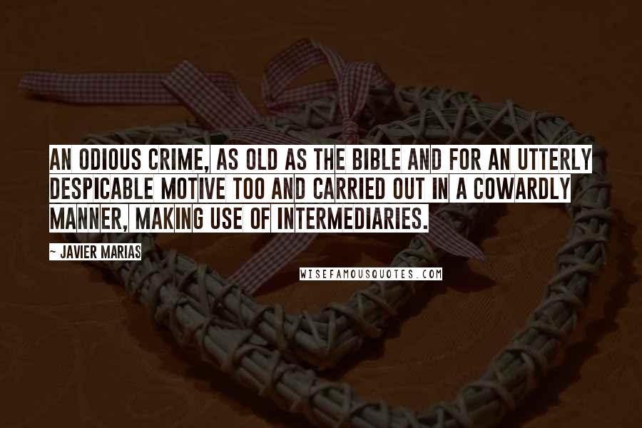 Javier Marias Quotes: An odious crime, as old as the Bible and for an utterly despicable motive too and carried out in a cowardly manner, making use of intermediaries.