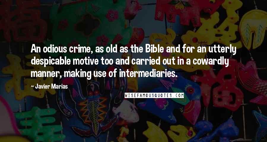 Javier Marias Quotes: An odious crime, as old as the Bible and for an utterly despicable motive too and carried out in a cowardly manner, making use of intermediaries.