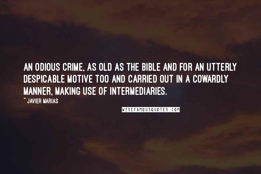 Javier Marias Quotes: An odious crime, as old as the Bible and for an utterly despicable motive too and carried out in a cowardly manner, making use of intermediaries.