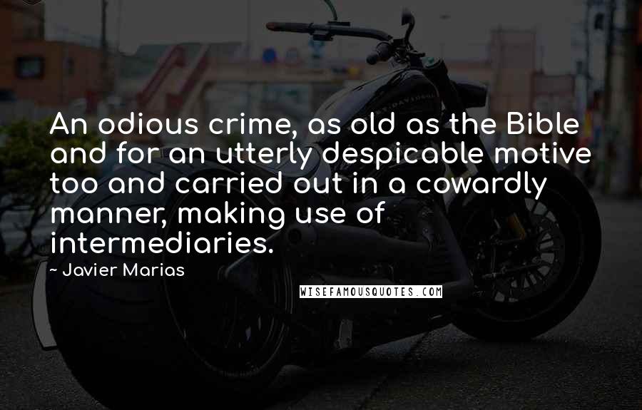 Javier Marias Quotes: An odious crime, as old as the Bible and for an utterly despicable motive too and carried out in a cowardly manner, making use of intermediaries.