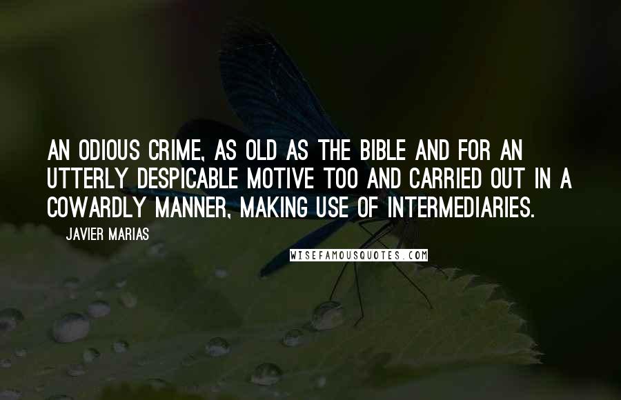 Javier Marias Quotes: An odious crime, as old as the Bible and for an utterly despicable motive too and carried out in a cowardly manner, making use of intermediaries.