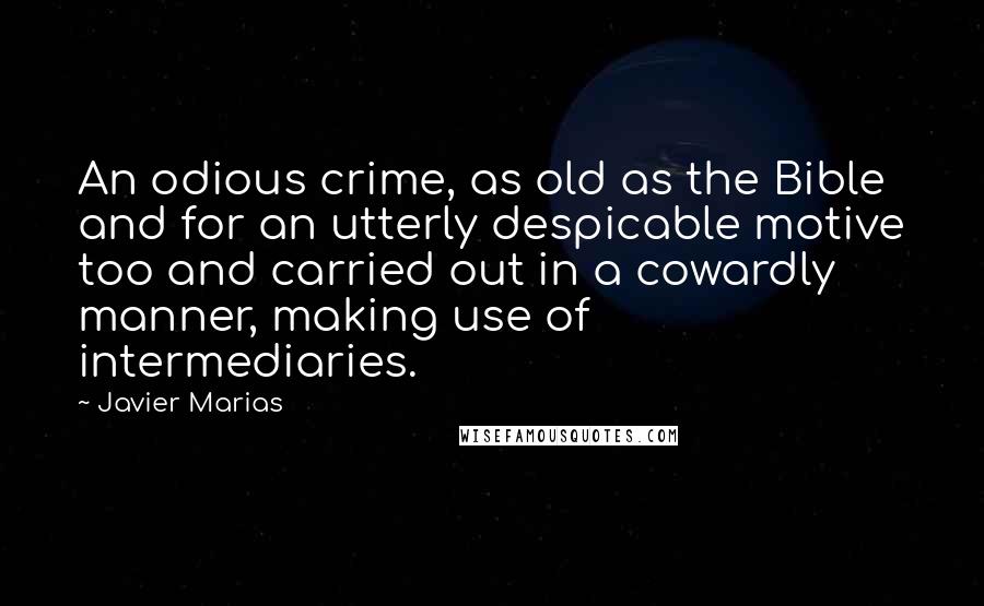 Javier Marias Quotes: An odious crime, as old as the Bible and for an utterly despicable motive too and carried out in a cowardly manner, making use of intermediaries.