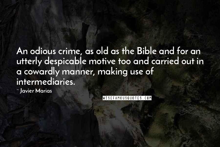 Javier Marias Quotes: An odious crime, as old as the Bible and for an utterly despicable motive too and carried out in a cowardly manner, making use of intermediaries.