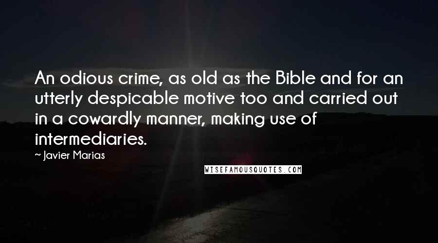 Javier Marias Quotes: An odious crime, as old as the Bible and for an utterly despicable motive too and carried out in a cowardly manner, making use of intermediaries.