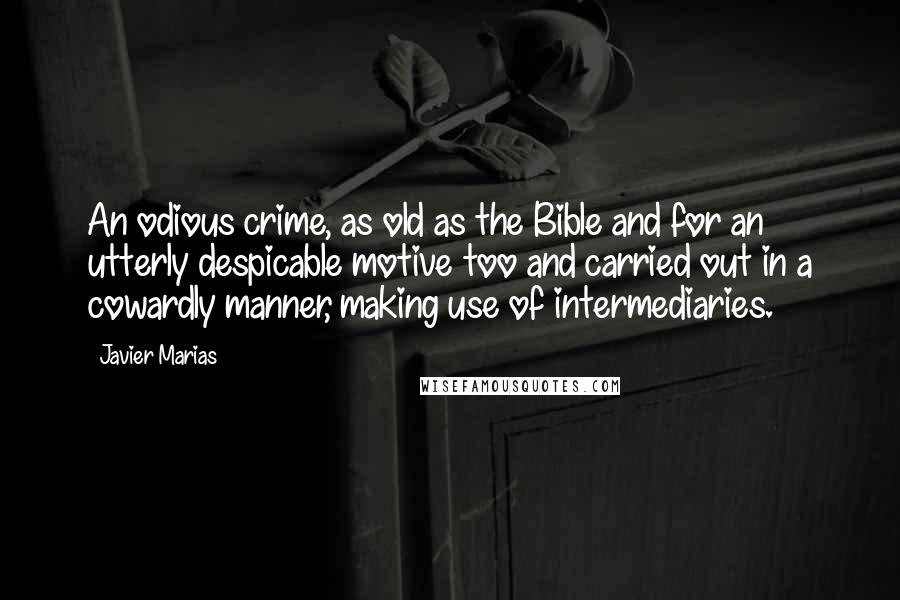 Javier Marias Quotes: An odious crime, as old as the Bible and for an utterly despicable motive too and carried out in a cowardly manner, making use of intermediaries.