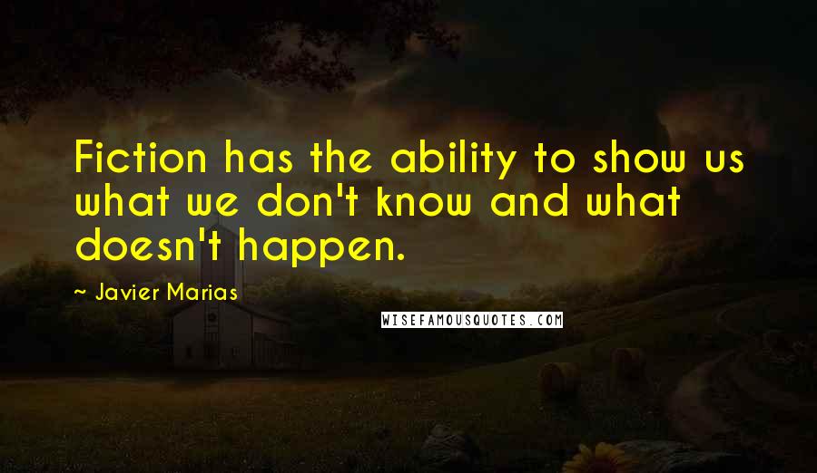 Javier Marias Quotes: Fiction has the ability to show us what we don't know and what doesn't happen.