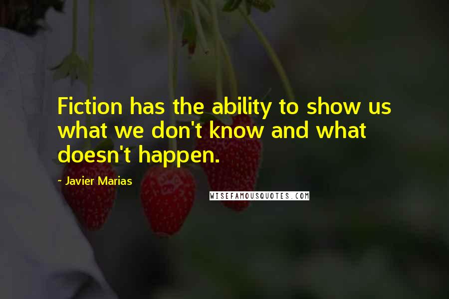 Javier Marias Quotes: Fiction has the ability to show us what we don't know and what doesn't happen.