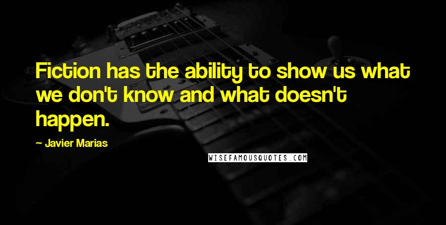 Javier Marias Quotes: Fiction has the ability to show us what we don't know and what doesn't happen.