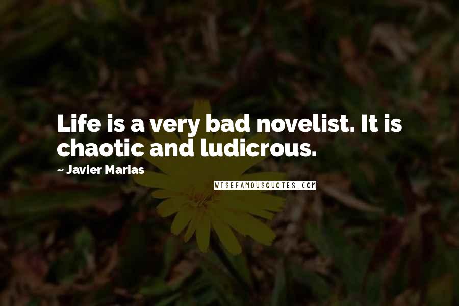 Javier Marias Quotes: Life is a very bad novelist. It is chaotic and ludicrous.