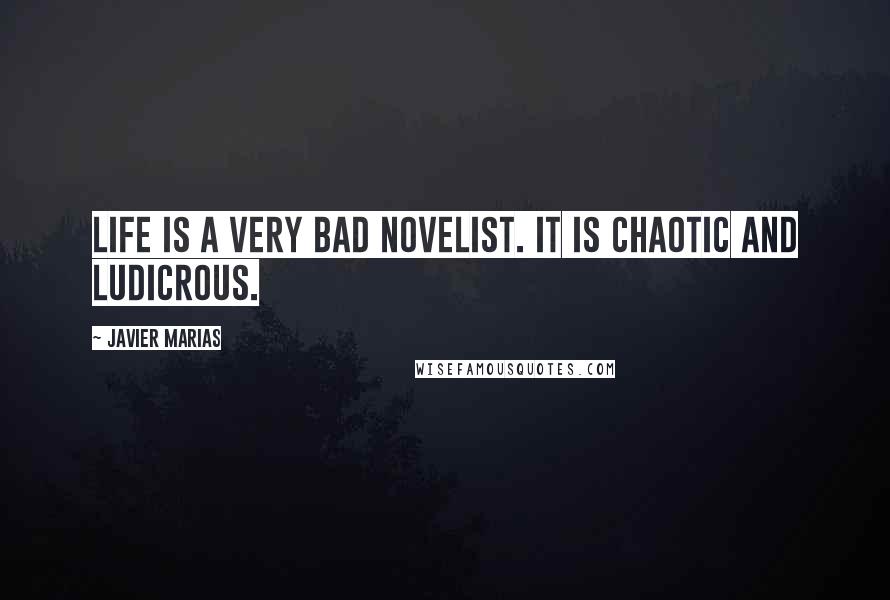 Javier Marias Quotes: Life is a very bad novelist. It is chaotic and ludicrous.
