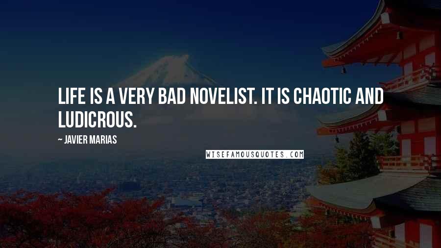 Javier Marias Quotes: Life is a very bad novelist. It is chaotic and ludicrous.