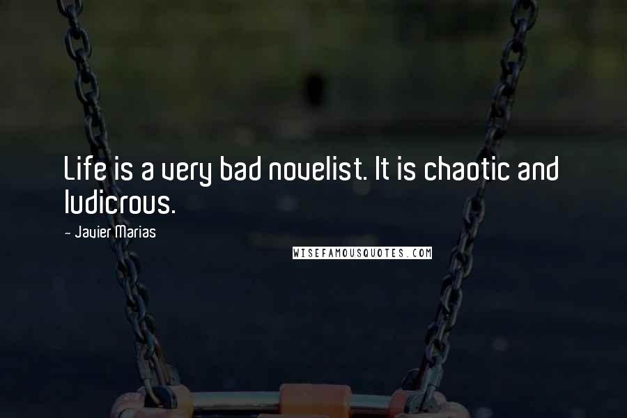 Javier Marias Quotes: Life is a very bad novelist. It is chaotic and ludicrous.