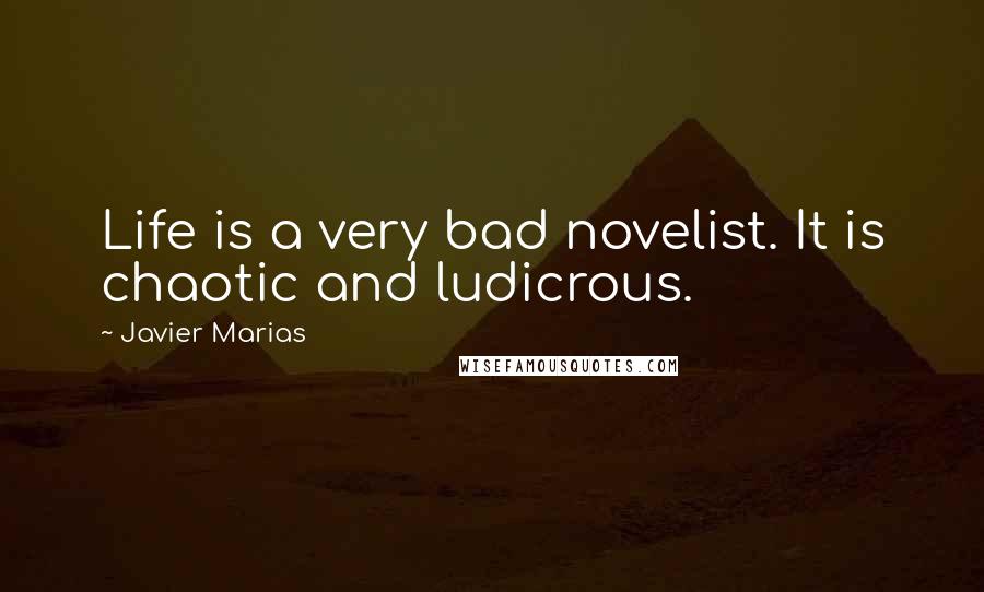 Javier Marias Quotes: Life is a very bad novelist. It is chaotic and ludicrous.